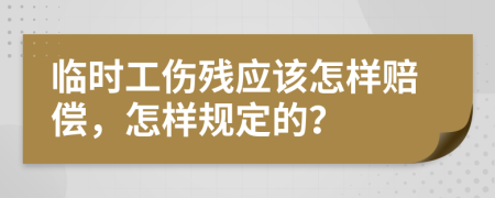 临时工伤残应该怎样赔偿，怎样规定的？