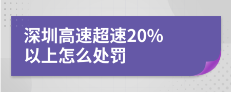 深圳高速超速20% 以上怎么处罚