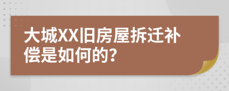 大城XX旧房屋拆迁补偿是如何的？