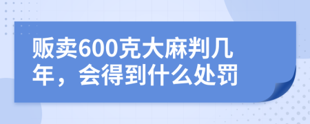 贩卖600克大麻判几年，会得到什么处罚