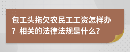 包工头拖欠农民工工资怎样办？相关的法律法规是什么？