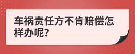 车祸责任方不肯赔偿怎样办呢？