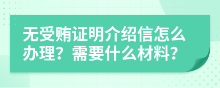 无受贿证明介绍信怎么办理？需要什么材料？