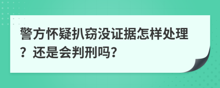 警方怀疑扒窃没证据怎样处理？还是会判刑吗？