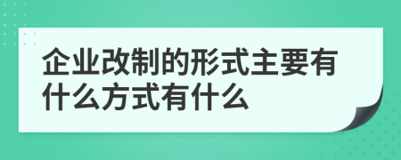 企业改制的形式主要有什么方式有什么