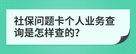 社保问题卡个人业务查询是怎样查的？