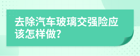 去除汽车玻璃交强险应该怎样做？