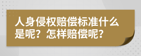 人身侵权赔偿标准什么是呢？怎样赔偿呢？