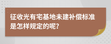 征收光有宅基地未建补偿标准是怎样规定的呢？