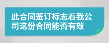 此合同签订标志着我公司这份合同能否有效