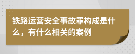 铁路运营安全事故罪构成是什么，有什么相关的案例