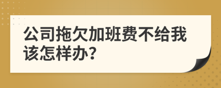 公司拖欠加班费不给我该怎样办？