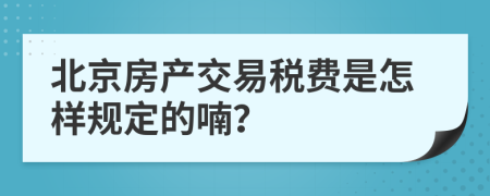 北京房产交易税费是怎样规定的喃？