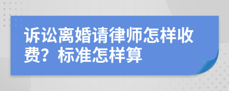 诉讼离婚请律师怎样收费？标准怎样算