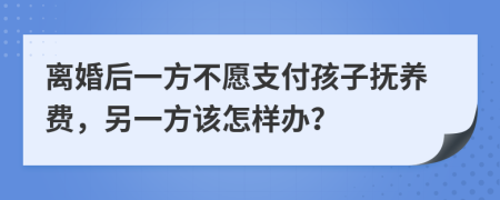 离婚后一方不愿支付孩子抚养费，另一方该怎样办？