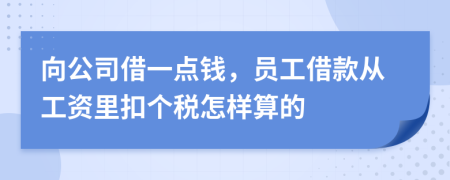 向公司借一点钱，员工借款从工资里扣个税怎样算的