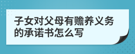 子女对父母有赡养义务的承诺书怎么写