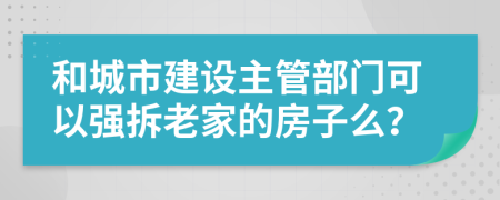 和城市建设主管部门可以强拆老家的房子么？