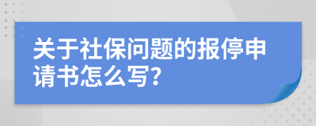 关于社保问题的报停申请书怎么写？