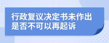 行政复议决定书未作出是否不可以再起诉