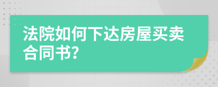 法院如何下达房屋买卖合同书？