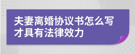 夫妻离婚协议书怎么写才具有法律效力