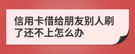 信用卡借给朋友别人刷了还不上怎么办