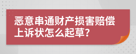 恶意串通财产损害赔偿上诉状怎么起草？