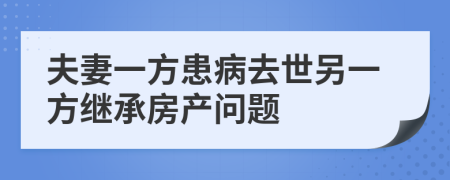 夫妻一方患病去世另一方继承房产问题