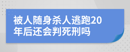 被人随身杀人逃跑20年后还会判死刑吗