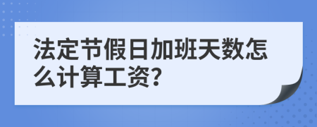 法定节假日加班天数怎么计算工资？