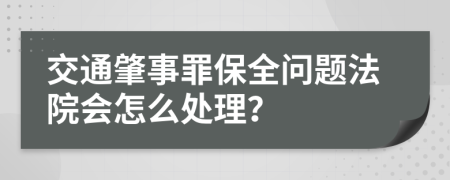 交通肇事罪保全问题法院会怎么处理？