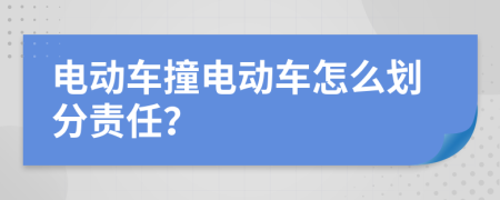 电动车撞电动车怎么划分责任？