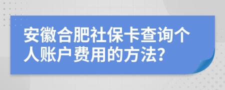安徽合肥社保卡查询个人账户费用的方法？