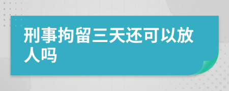 刑事拘留三天还可以放人吗