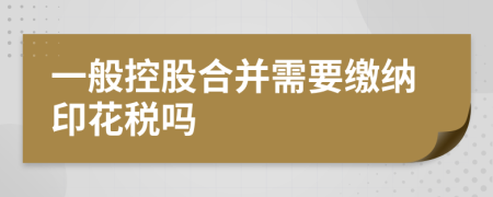 一般控股合并需要缴纳印花税吗