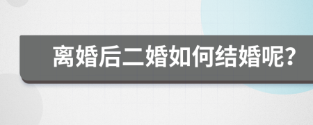 离婚后二婚如何结婚呢？