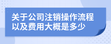 关于公司注销操作流程以及费用大概是多少