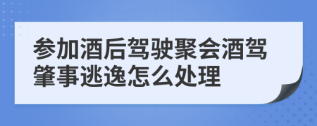 参加酒后驾驶聚会酒驾肇事逃逸怎么处理