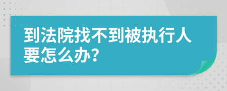 到法院找不到被执行人要怎么办？