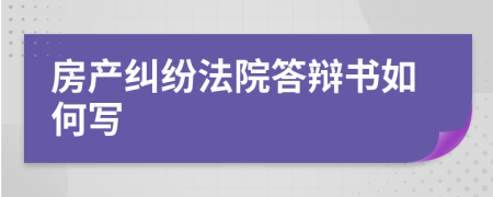 房产纠纷法院答辩书如何写