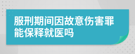 服刑期间因故意伤害罪能保释就医吗