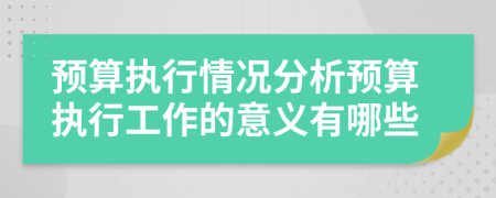 预算执行情况分析预算执行工作的意义有哪些