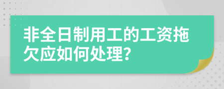 非全日制用工的工资拖欠应如何处理？