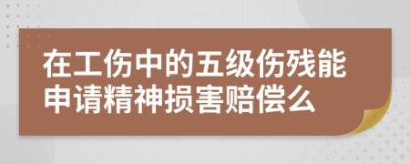 在工伤中的五级伤残能申请精神损害赔偿么