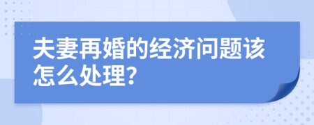 夫妻再婚的经济问题该怎么处理？