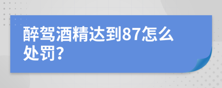 醉驾酒精达到87怎么处罚？