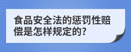 食品安全法的惩罚性赔偿是怎样规定的?