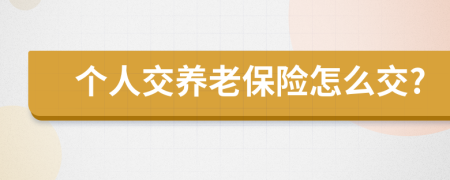 个人交养老保险怎么交?