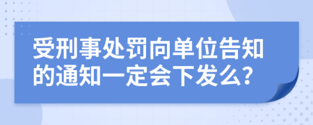 受刑事处罚向单位告知的通知一定会下发么？